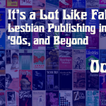 It's a Lot Like Falling in Love: Lesbian Publishing in the ‘70s, ‘80s, ‘90s, and Beyond